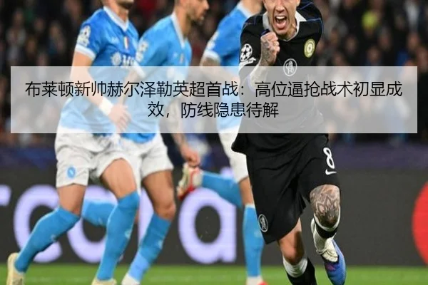 布莱顿新帅赫尔泽勒英超首战：高位逼抢战术初显成效，防线隐患待解