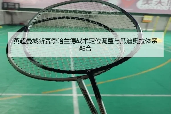 英超曼城新赛季哈兰德战术定位调整与瓜迪奥拉体系融合