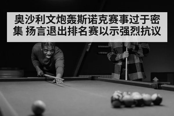 奥沙利文炮轰斯诺克赛事过于密集 扬言退出排名赛以示强烈抗议
