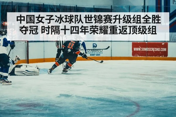 中国女子冰球队世锦赛升级组全胜夺冠 时隔十四年荣耀重返顶级组