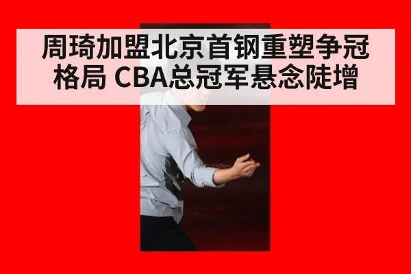 周琦加盟北京首钢重塑争冠格局 CBA总冠军悬念陡增